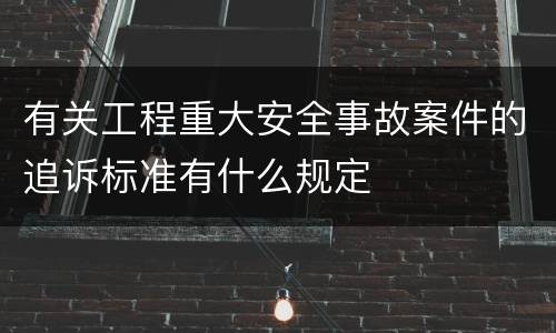 有关工程重大安全事故案件的追诉标准有什么规定