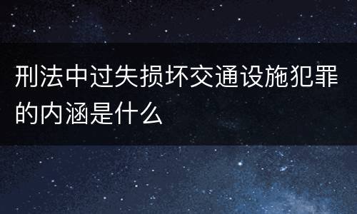 刑法中过失损坏交通设施犯罪的内涵是什么