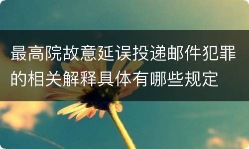 最高院故意延误投递邮件犯罪的相关解释具体有哪些规定