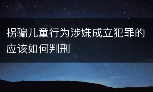 拐骗儿童行为涉嫌成立犯罪的应该如何判刑