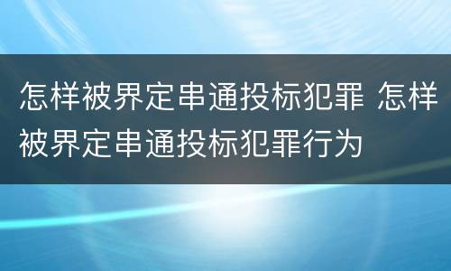 怎样被界定串通投标犯罪 怎样被界定串通投标犯罪行为