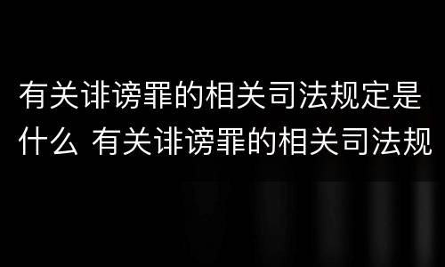 有关诽谤罪的相关司法规定是什么 有关诽谤罪的相关司法规定是什么意思