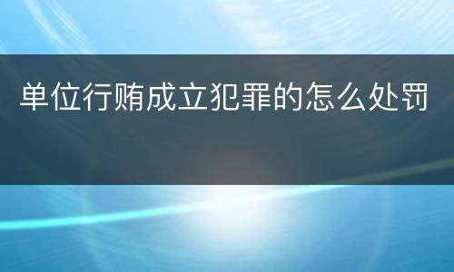 单位行贿成立犯罪的怎么处罚