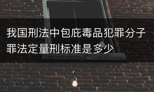 我国刑法中包庇毒品犯罪分子罪法定量刑标准是多少