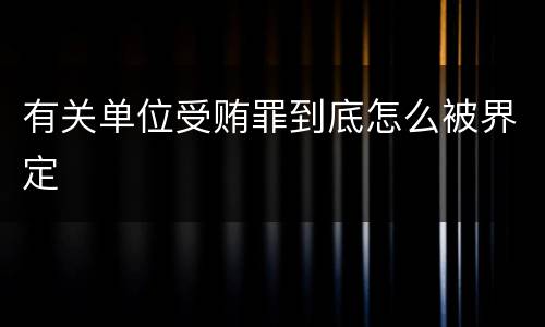 有关单位受贿罪到底怎么被界定