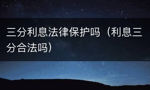 三分利息法律保护吗（利息三分合法吗）