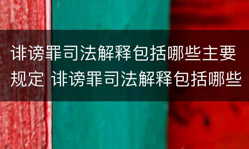 诽谤罪司法解释包括哪些主要规定 诽谤罪司法解释包括哪些主要规定内容
