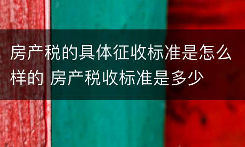 房产税的具体征收标准是怎么样的 房产税收标准是多少