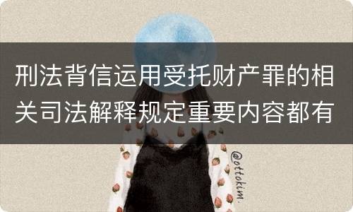 刑法背信运用受托财产罪的相关司法解释规定重要内容都有哪些