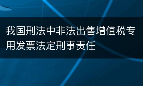 我国刑法中非法出售增值税专用发票法定刑事责任
