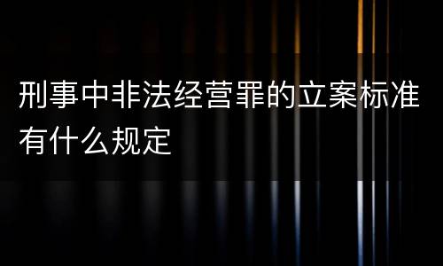刑事中非法经营罪的立案标准有什么规定