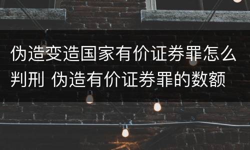 伪造变造国家有价证券罪怎么判刑 伪造有价证券罪的数额