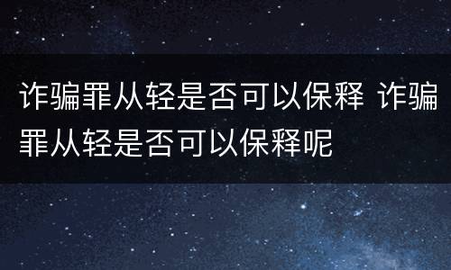 诈骗罪从轻是否可以保释 诈骗罪从轻是否可以保释呢