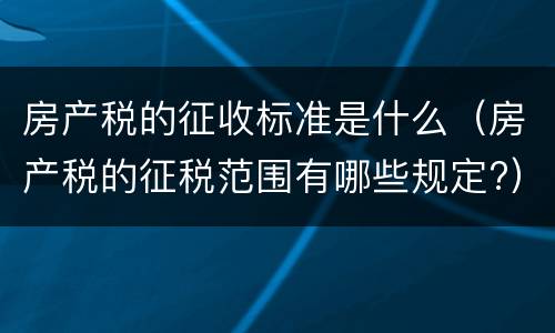 房产税的征收标准是什么（房产税的征税范围有哪些规定?）