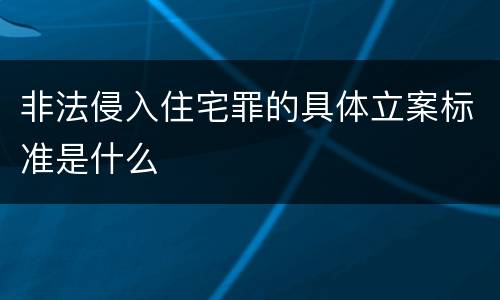 非法侵入住宅罪的具体立案标准是什么