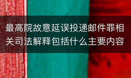 最高院故意延误投递邮件罪相关司法解释包括什么主要内容