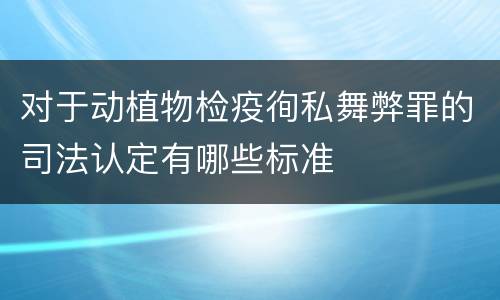 对于动植物检疫徇私舞弊罪的司法认定有哪些标准