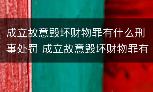 成立故意毁坏财物罪有什么刑事处罚 成立故意毁坏财物罪有什么刑事处罚案例