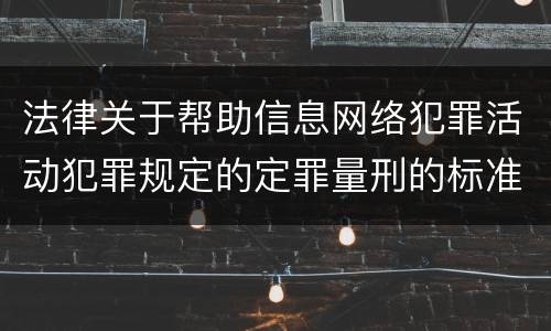 法律关于帮助信息网络犯罪活动犯罪规定的定罪量刑的标准是怎样的