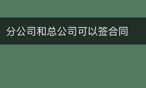 分公司和总公司可以签合同