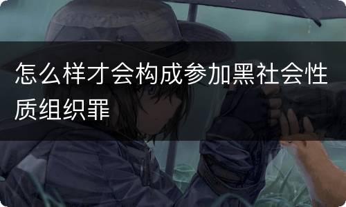 怎么样才会构成参加黑社会性质组织罪