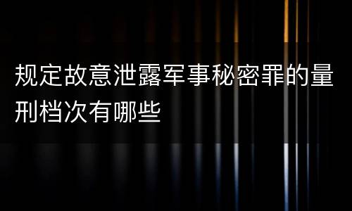 规定故意泄露军事秘密罪的量刑档次有哪些