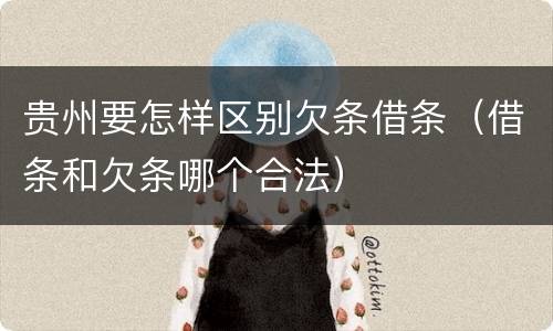 贵州要怎样区别欠条借条（借条和欠条哪个合法）