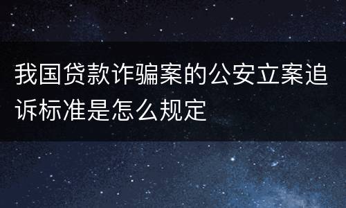 我国贷款诈骗案的公安立案追诉标准是怎么规定