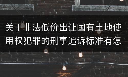 关于非法低价出让国有土地使用权犯罪的刑事追诉标准有怎样的规定