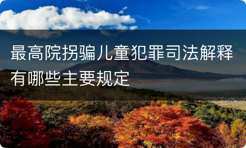 最高院拐骗儿童犯罪司法解释有哪些主要规定