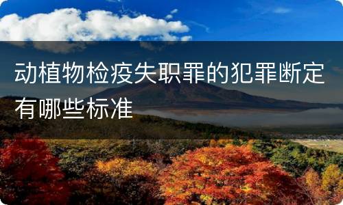 动植物检疫失职罪的犯罪断定有哪些标准