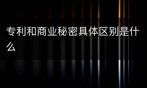 专利和商业秘密具体区别是什么