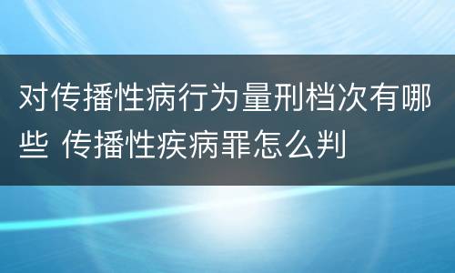对传播性病行为量刑档次有哪些 传播性疾病罪怎么判