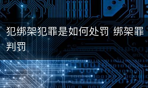 犯绑架犯罪是如何处罚 绑架罪判罚