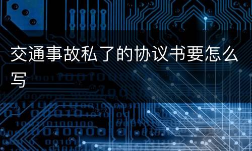 交通事故私了的协议书要怎么写