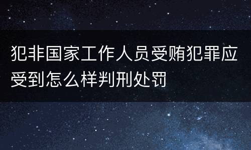 犯非国家工作人员受贿犯罪应受到怎么样判刑处罚