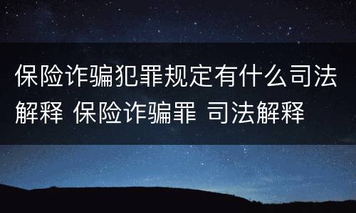 保险诈骗犯罪规定有什么司法解释 保险诈骗罪 司法解释