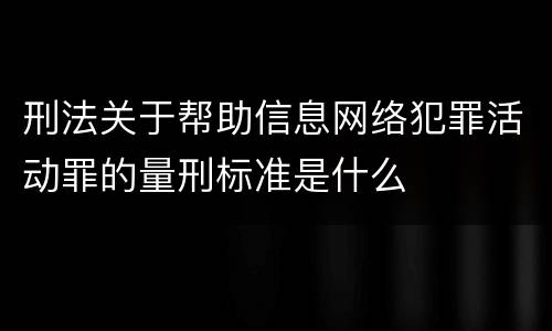 刑法关于帮助信息网络犯罪活动罪的量刑标准是什么