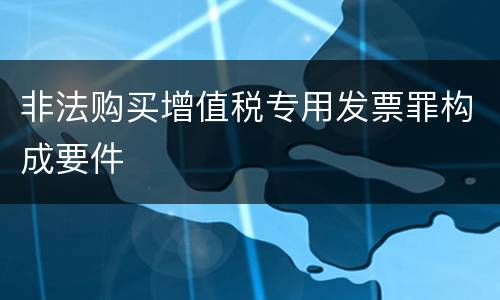 非法购买增值税专用发票罪构成要件