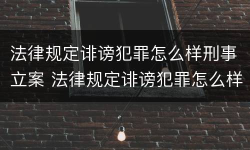 法律规定诽谤犯罪怎么样刑事立案 法律规定诽谤犯罪怎么样刑事立案呢