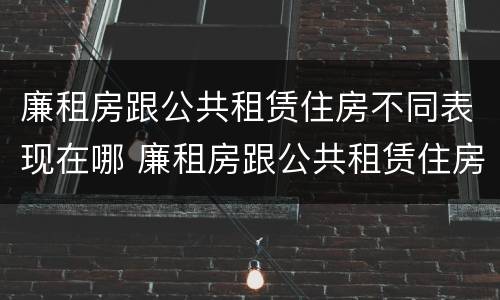 廉租房跟公共租赁住房不同表现在哪 廉租房跟公共租赁住房不同表现在哪方面