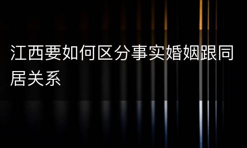 江西要如何区分事实婚姻跟同居关系