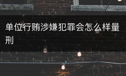 单位行贿涉嫌犯罪会怎么样量刑