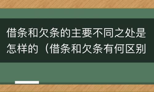 借条和欠条的主要不同之处是怎样的(借条和欠条有何区别?哪个法律效力更大?)