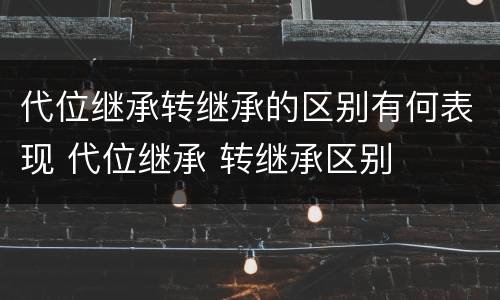 代位继承转继承的区别有何表现 代位继承 转继承区别