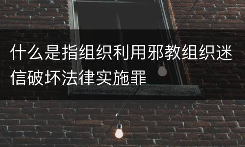 什么是指组织利用邪教组织迷信破坏法律实施罪