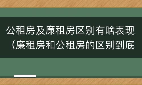 公租房及廉租房区别有啥表现（廉租房和公租房的区别到底是什么）