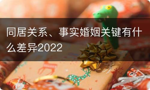 同居关系、事实婚姻关键有什么差异2022