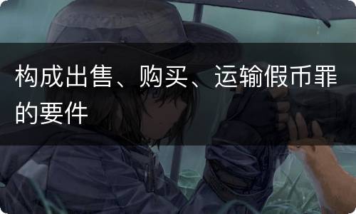构成出售、购买、运输假币罪的要件