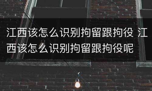 江西该怎么识别拘留跟拘役 江西该怎么识别拘留跟拘役呢